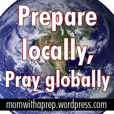 Prepare locally, pray globally  |  Mom with a Prep {blog} - don't get caught up in all the world-changing events...prepare for yourself and your family for the day-to-day changing emergencies now. Then Pray.